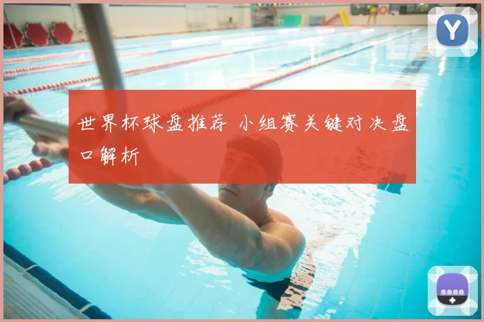 世界杯球盘推荐 小组赛关键对决盘口解析