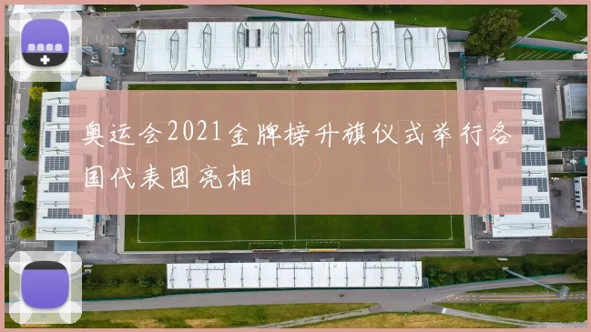 奥运会2021金牌榜升旗仪式举行各国代表团亮相