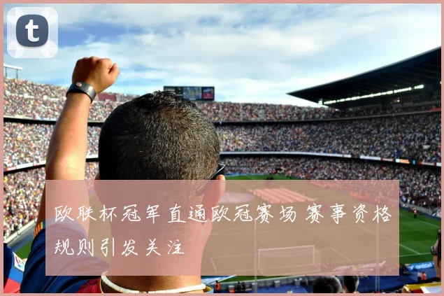 欧联杯冠军直通欧冠赛场 赛事资格规则引发关注