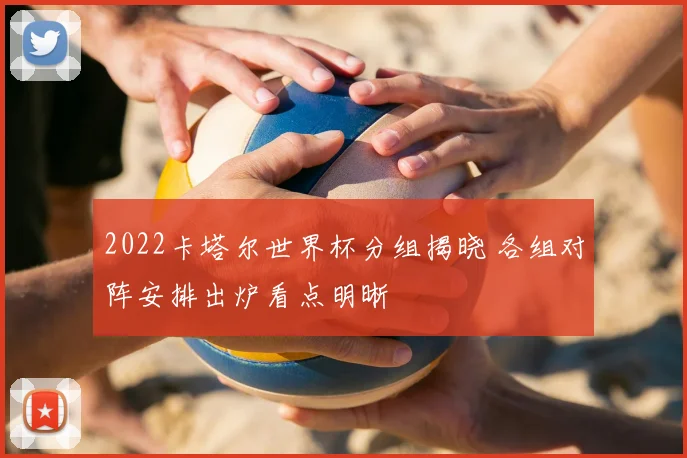 2022卡塔尔世界杯分组揭晓 各组对阵安排出炉看点明晰