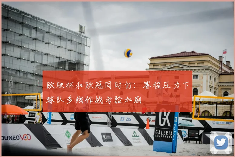 欧联杯和欧冠同时打:赛程压力下球队多线作战考验加剧