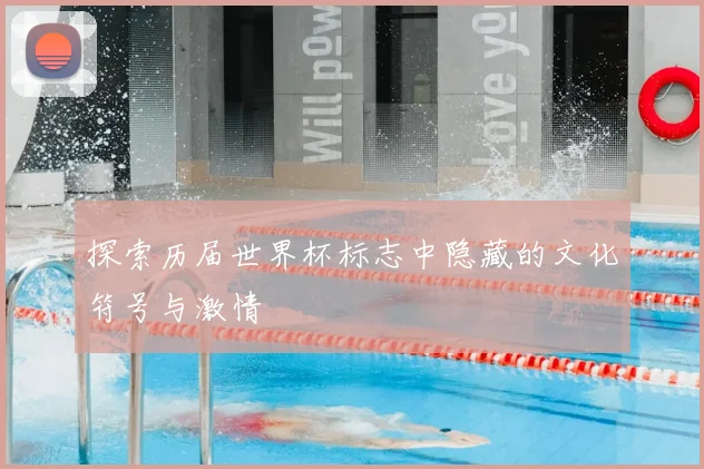 探索历届世界杯标志中隐藏的文化符号与激情