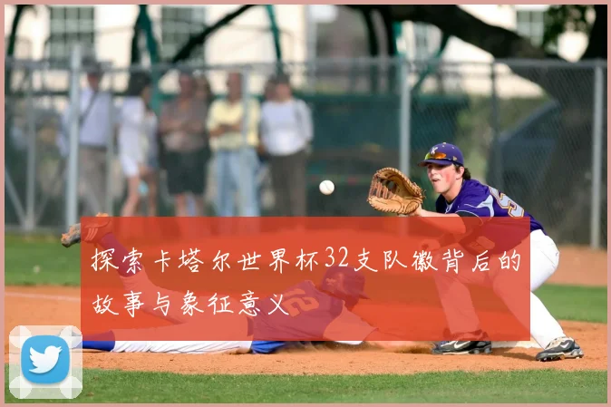 探索卡塔尔世界杯32支队徽背后的故事与象征意义