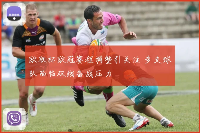 欧联杯欧冠赛程调整引关注 多支球队面临双线备战压力